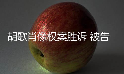被赔偿胡歌权案歉并胜诉万告方肖像需公开道